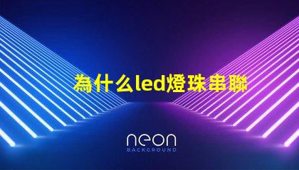 為什么led燈珠串聯 LED燈珠為什么會燒